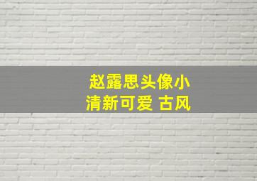 赵露思头像小清新可爱 古风